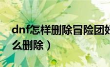 dnf怎样删除冒险团好友（dnf冒险团好友怎么删除）