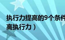 执行力提高的9个条件（什么是执行力如何提高执行力）