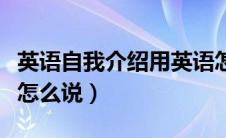 英语自我介绍用英语怎么说（自我介绍用英语怎么说）