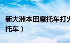 新大洲本田摩托车打火没反应（新大洲本田摩托车）