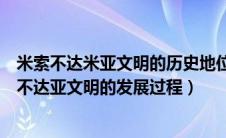 米索不达米亚文明的历史地位以及对世界文明的影响（米索不达亚文明的发展过程）