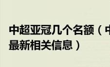 中超亚冠几个名额（中超亚冠名额怎么分配的最新相关信息）