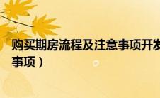 购买期房流程及注意事项开发商的证（购买期房流程及注意事项）