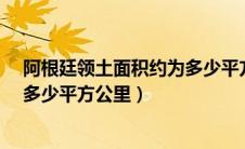 阿根廷领土面积约为多少平方公里?（阿根廷领土面积约为多少平方公里）