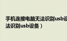 手机连接电脑无法识别usb设备怎么解决（手机连接电脑无法识别usb设备）