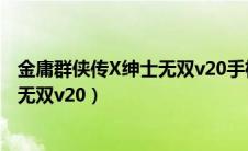 金庸群侠传X绅士无双v20手机怎么安装（金庸群侠传x绅士无双v20）