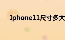 Iphone11尺寸多大（iPhone11尺寸）