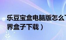 乐豆宝盒电脑版怎么下载?（乐豆宝盒我的世界盒子下载）