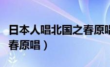 日本人唱北国之春原唱是谁（日本人唱北国之春原唱）