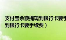 支付宝余额提现到银行卡要手续费吗多少（支付宝余额提现到银行卡要手续费）