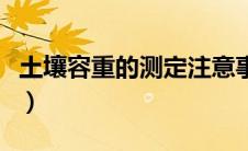 土壤容重的测定注意事项（土壤容重测定方法）