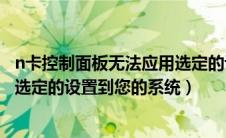 n卡控制面板无法应用选定的设置到您的系统（n卡无法应用选定的设置到您的系统）