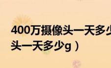 400万摄像头一天多少流量够用（400万摄像头一天多少g）