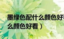 墨绿色配什么颜色好看 效果图（墨绿色配什么颜色好看）