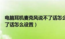 电脑耳机麦克风说不了话怎么设置的（电脑耳机麦克风说不了话怎么设置）