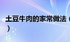 土豆牛肉的家常做法（土豆炖牛肉的做法大全）