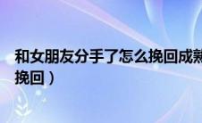 和女朋友分手了怎么挽回成熟一句话（和女朋友分手了怎么挽回）