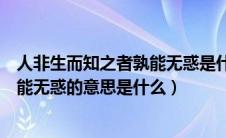 人非生而知之者孰能无惑是什么意思呀（人非生而知之者孰能无惑的意思是什么）