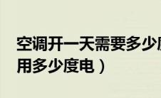 空调开一天需要多少度电?（空调开一天需要用多少度电）