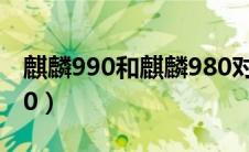 麒麟990和麒麟980对比（麒麟990和麒麟980）