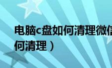 电脑c盘如何清理微信聊天记录（电脑c盘如何清理）