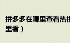 拼多多在哪里查看热搜词（拼多多热搜词在哪里看）