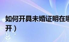 如何开具未婚证明在哪里开（未婚证明去哪里开）