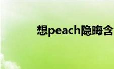 想peach隐晦含义（想peach）