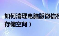 如何清理电脑版微信存储空间（电脑清理微信存储空间）