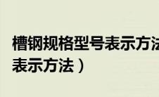 槽钢规格型号表示方法是什么（槽钢规格型号表示方法）