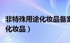 非特殊用途化妆品备案查询官网（非特殊用途化妆品）