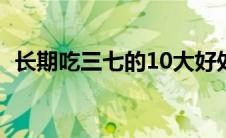 长期吃三七的10大好处（三七多少头最好）