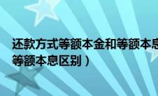 还款方式等额本金和等额本息的区别（还款方式等额本金与等额本息区别）