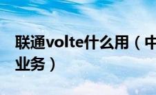 联通volte什么用（中国联通的VoLTE是什么业务）