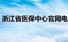 浙江省医保中心官网电话（浙江省医保中心）