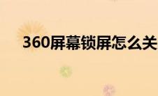 360屏幕锁屏怎么关闭（关闭360锁屏）