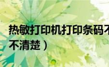 热敏打印机打印条码不清晰（热敏打印机条码不清楚）