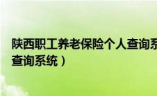 陕西职工养老保险个人查询系统（陕西省职工养老保险网上查询系统）