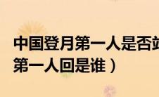 中国登月第一人是否站在了月球上（中国登月第一人回是谁）