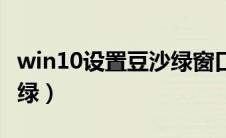 win10设置豆沙绿窗口（win10怎么设置豆沙绿）