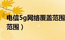 电信5g网络覆盖范围多大（电信5g网络覆盖范围）