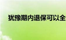 犹豫期内退保可以全额退款吗（犹豫期）