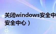 关闭windows安全中心警报（关闭windows安全中心）