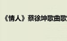 《情人》蔡徐坤歌曲歌词（情人蔡徐坤歌词）