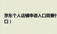 京东个人店铺申请入口需要什么东西（京东个人店铺入驻入口）