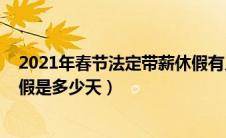 2021年春节法定带薪休假有几天（2019春节国家法定带薪假是多少天）