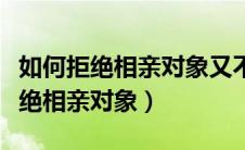 如何拒绝相亲对象又不伤害对方话术（如何拒绝相亲对象）