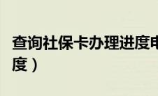 查询社保卡办理进度电话（查询社保卡办理进度）