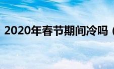 2020年春节期间冷吗（2020年春节冷不冷）