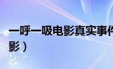 一呼一吸电影真实事件原型介绍（一呼一吸电影）